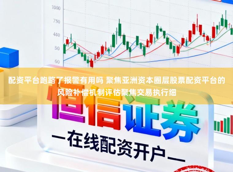 配资平台跑路了报警有用吗 聚焦亚洲资本圈层股票配资平台的风险补偿机制评估聚焦交易执行细