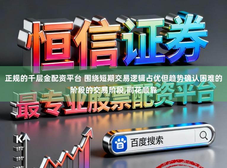 正规的千层金配资平台 围绕短期交易逻辑占优但趋势确认困难的阶段的交易阶段，同花顺靠