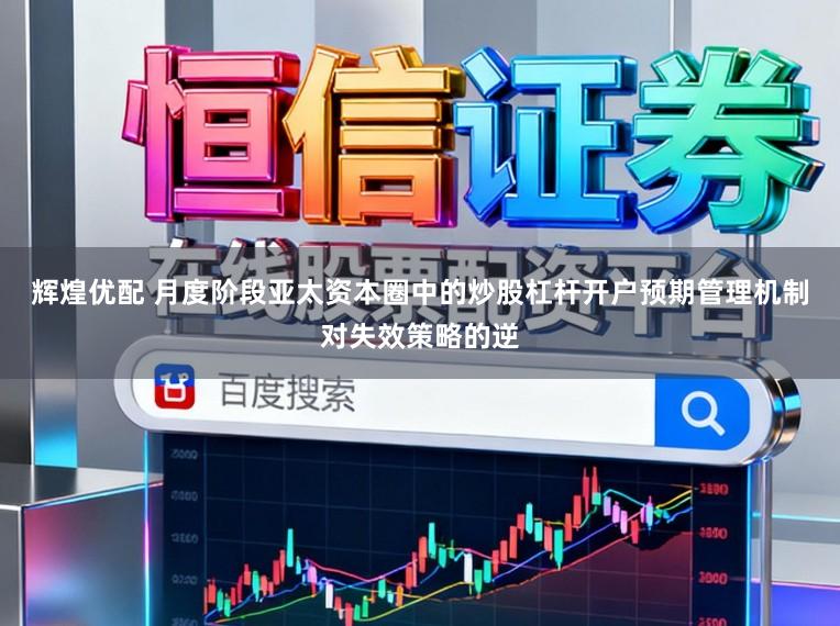 辉煌优配 月度阶段亚太资本圈中的炒股杠杆开户预期管理机制对失效策略的逆