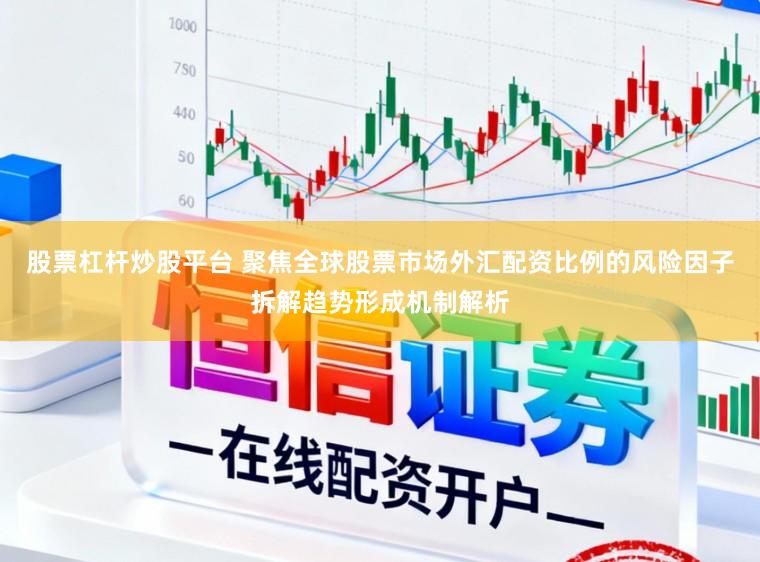 股票杠杆炒股平台 聚焦全球股票市场外汇配资比例的风险因子拆解趋势形成机制解析