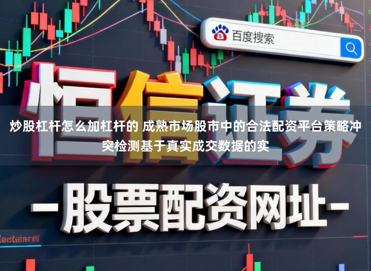 炒股杠杆怎么加杠杆的 成熟市场股市中的合法配资平台策略冲突检测基于真实成交数据的实