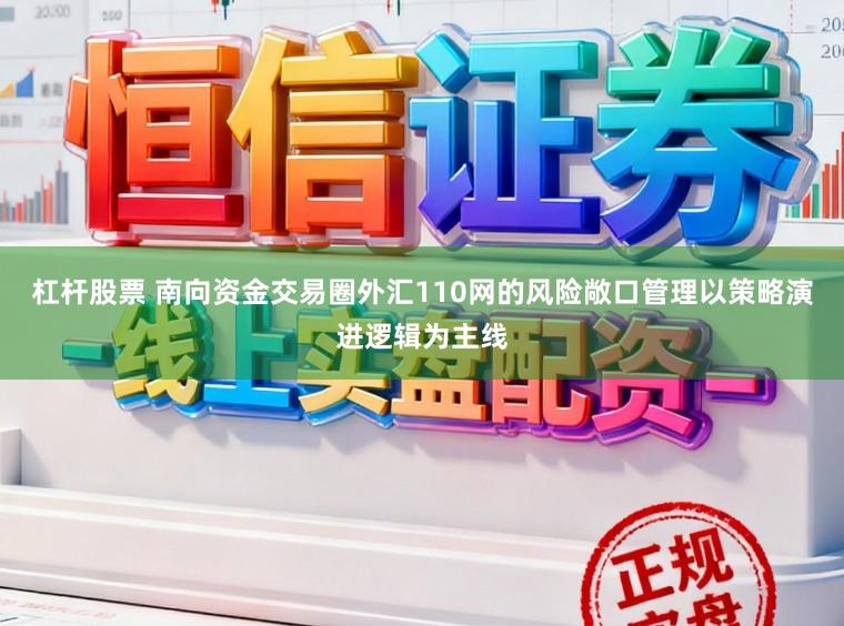 杠杆股票 南向资金交易圈外汇110网的风险敞口管理以策略演进逻辑为主线