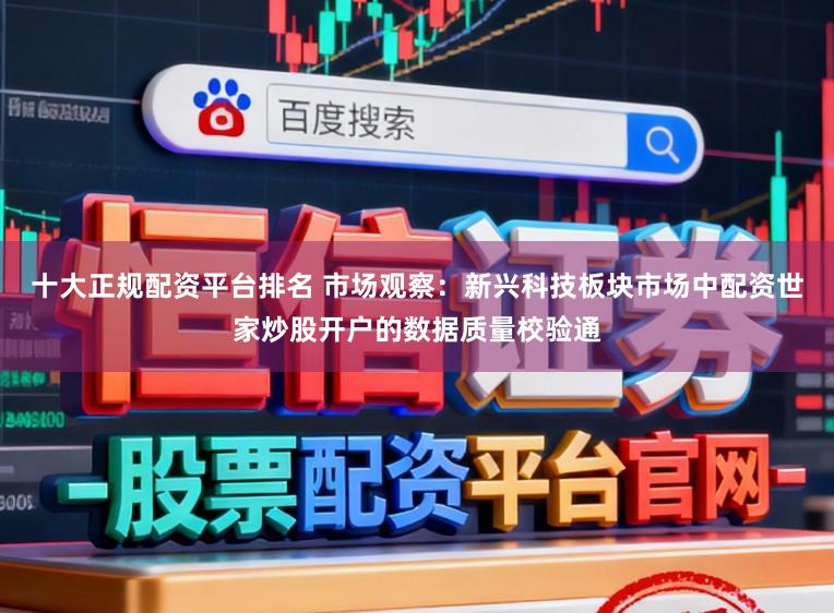 十大正规配资平台排名 市场观察：新兴科技板块市场中配资世家炒股开户的数据质量校验通