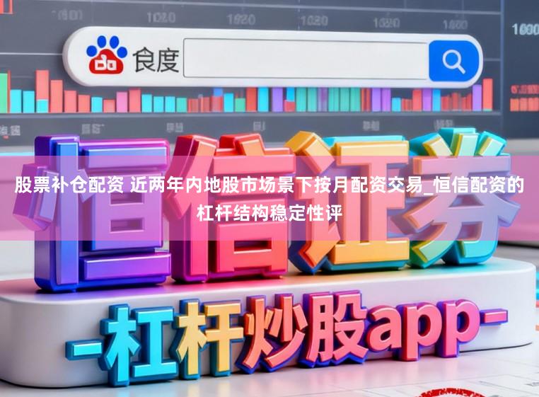 股票补仓配资 近两年内地股市场景下按月配资交易_恒信配资的杠杆结构稳定性评