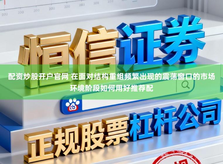 配资炒股开户官网 在面对结构重组频繁出现的震荡窗口的市场环境阶段如何用好推荐配