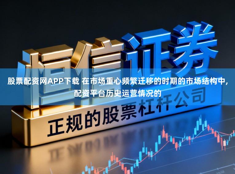 股票配资网APP下载 在市场重心频繁迁移的时期的市场结构中，配资平台历史运营情况的