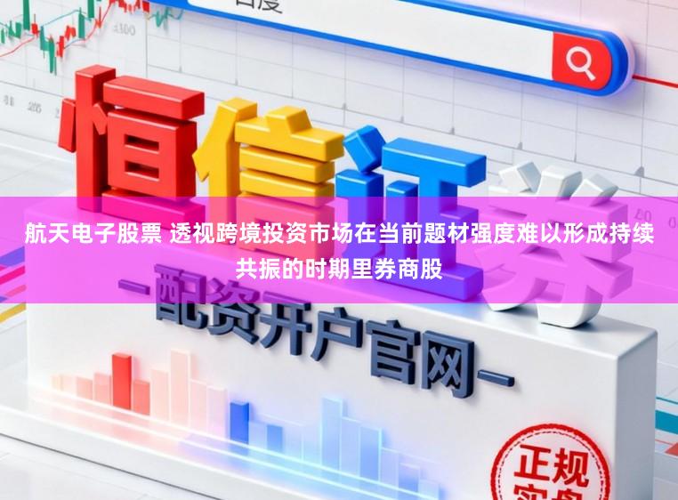 航天电子股票 透视跨境投资市场在当前题材强度难以形成持续共振的时期里券商股