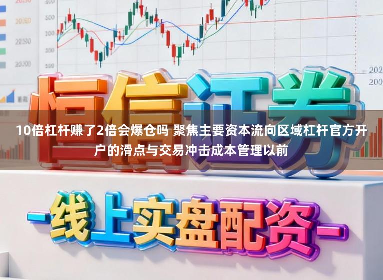 10倍杠杆赚了2倍会爆仓吗 聚焦主要资本流向区域杠杆官方开户的滑点与交易冲击成本管理以前