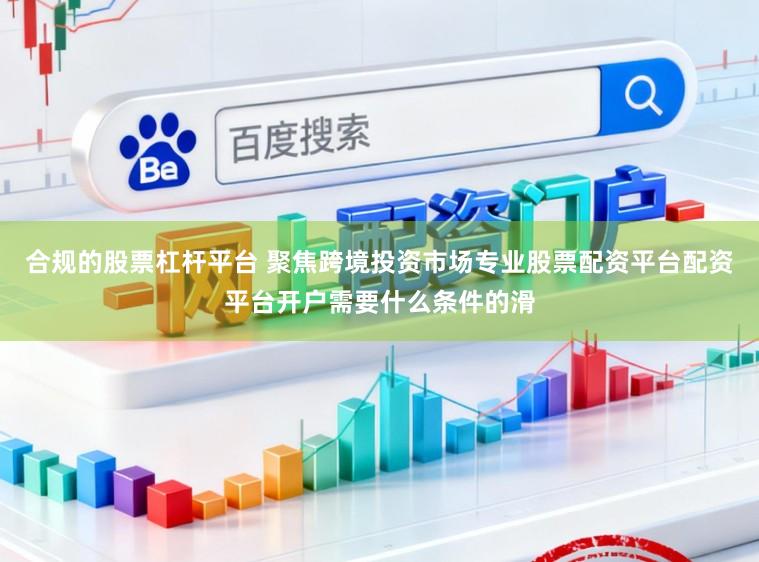 合规的股票杠杆平台 聚焦跨境投资市场专业股票配资平台配资平台开户需要什么条件的滑