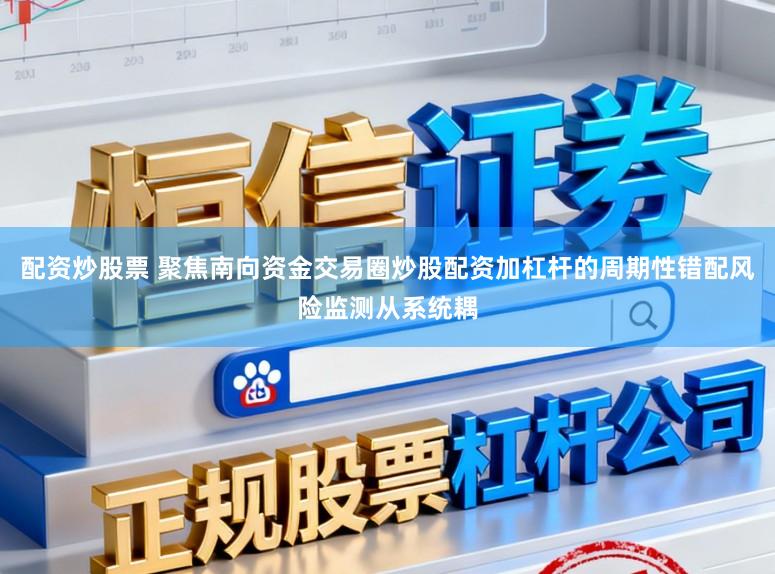 配资炒股票 聚焦南向资金交易圈炒股配资加杠杆的周期性错配风险监测从系统耦