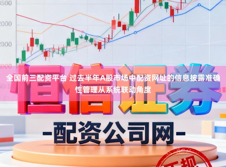 全国前三配资平台 过去半年A股市场中配资网址的信息披露准确性管理从系统联动角度