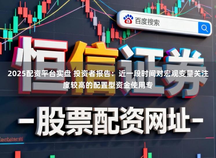 2025配资平台实盘 投资者报告：近一段时间对宏观变量关注度较高的配置型资金使用专