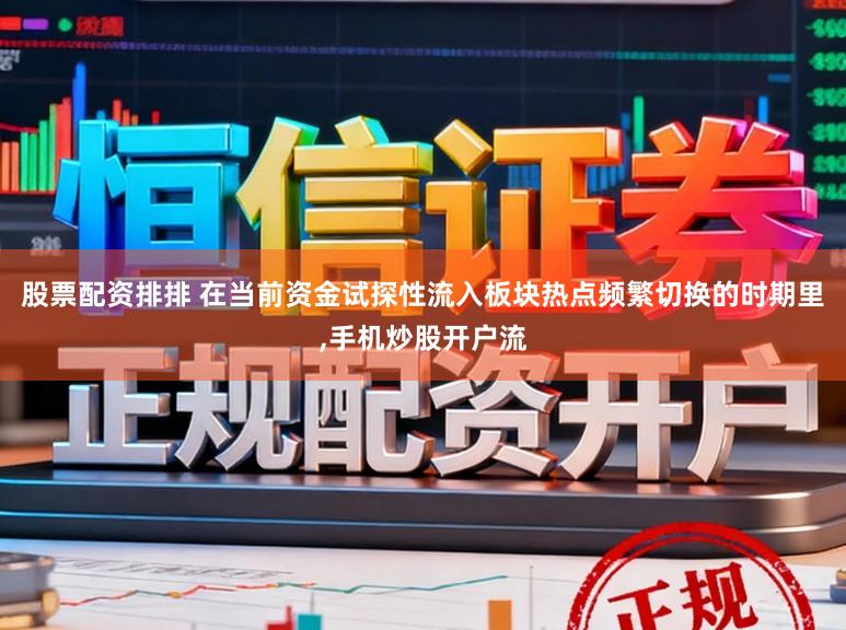 股票配资排排 在当前资金试探性流入板块热点频繁切换的时期里，手机炒股开户流