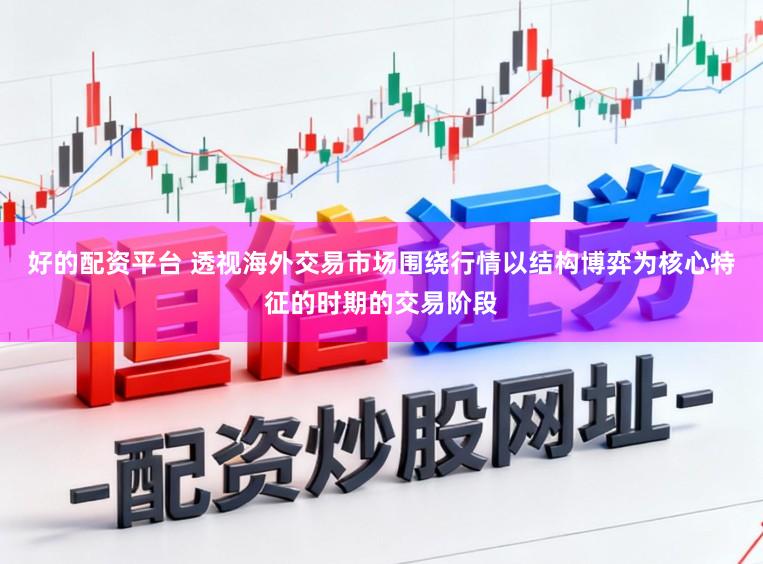 好的配资平台 透视海外交易市场围绕行情以结构博弈为核心特征的时期的交易阶段
