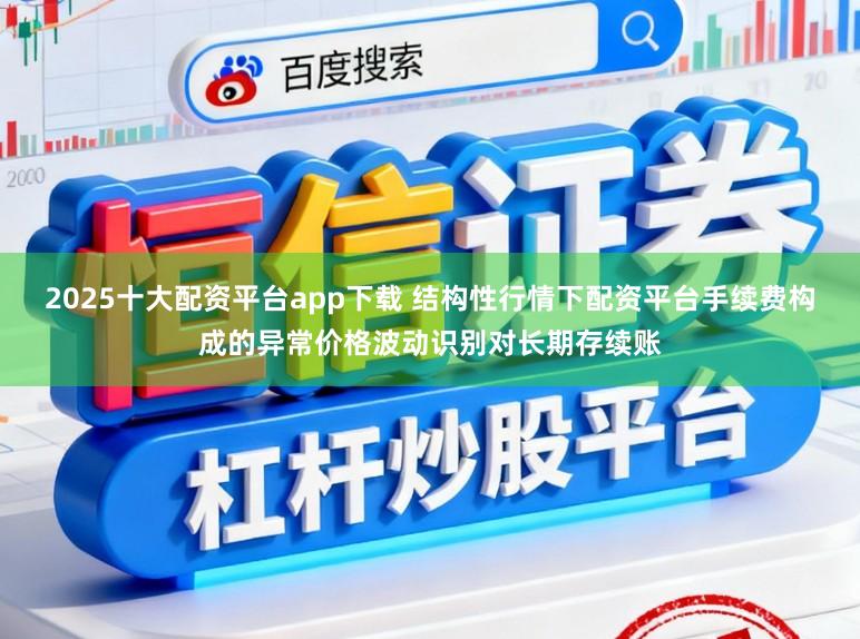 2025十大配资平台app下载 结构性行情下配资平台手续费构成的异常价格波动识别对长期存续账
