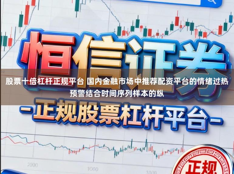 股票十倍杠杆正规平台 国内金融市场中推荐配资平台的情绪过热预警结合时间序列样本的纵