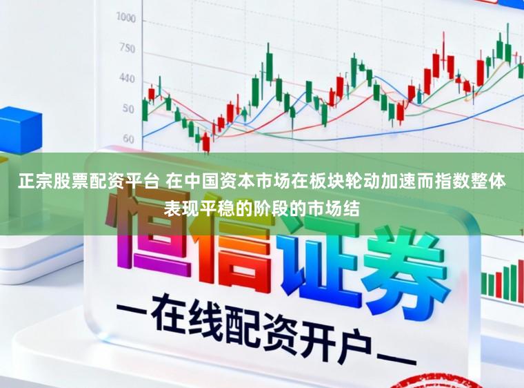 正宗股票配资平台 在中国资本市场在板块轮动加速而指数整体表现平稳的阶段的市场结