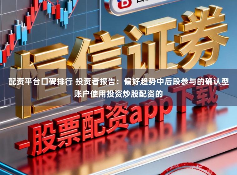 配资平台口碑排行 投资者报告：偏好趋势中后段参与的确认型账户使用投资炒股配资的