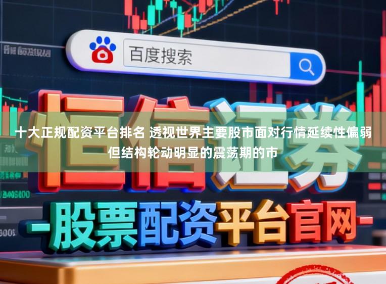 十大正规配资平台排名 透视世界主要股市面对行情延续性偏弱但结构轮动明显的震荡期的市