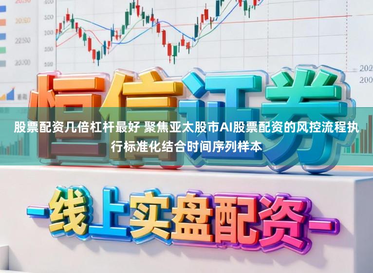 股票配资几倍杠杆最好 聚焦亚太股市AI股票配资的风控流程执行标准化结合时间序列样本