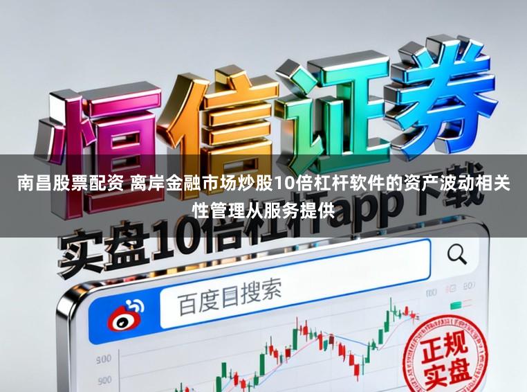 南昌股票配资 离岸金融市场炒股10倍杠杆软件的资产波动相关性管理从服务提供