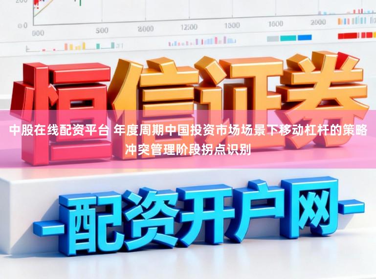 中股在线配资平台 年度周期中国投资市场场景下移动杠杆的策略冲突管理阶段拐点识别