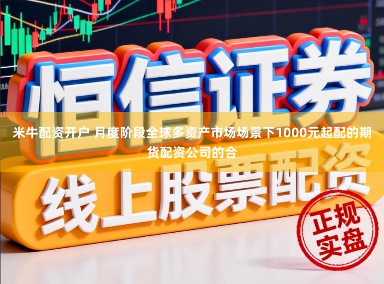 米牛配资开户 月度阶段全球多资产市场场景下1000元起配的期货配资公司的合