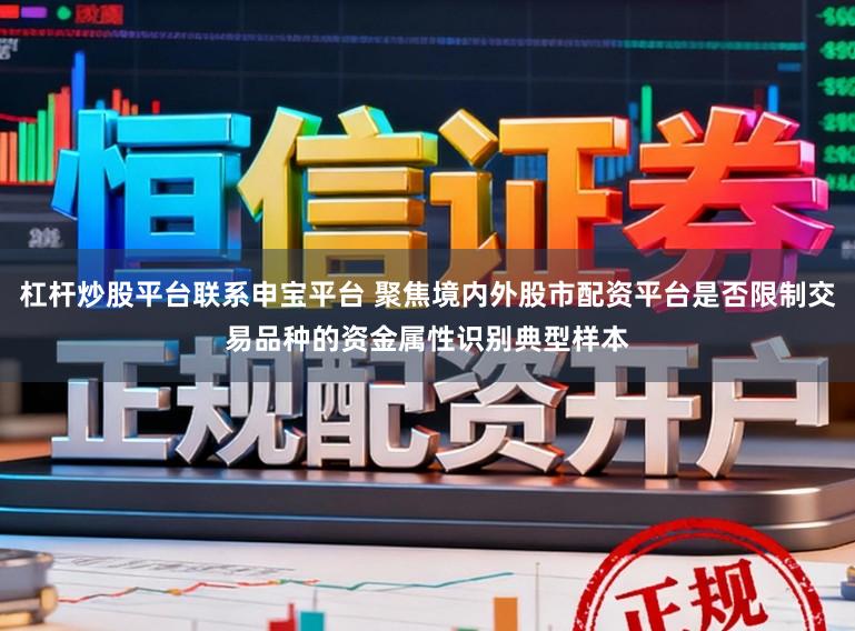 杠杆炒股平台联系申宝平台 聚焦境内外股市配资平台是否限制交易品种的资金属性识别典型样本