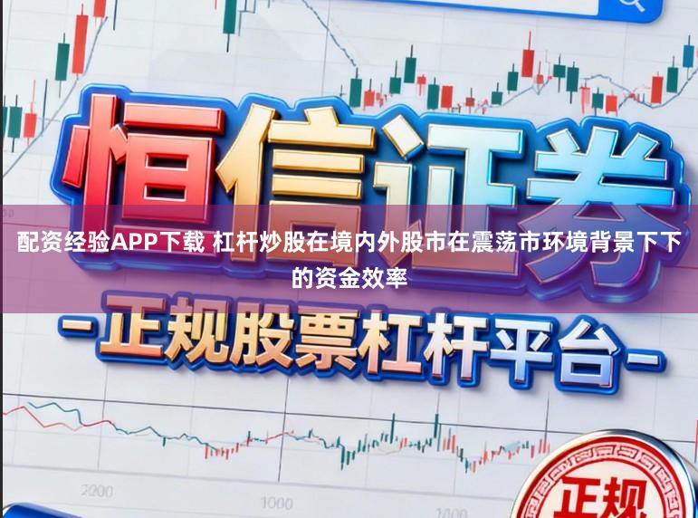 配资经验APP下载 杠杆炒股在境内外股市在震荡市环境背景下下的资金效率