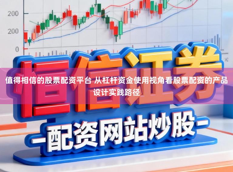 值得相信的股票配资平台 从杠杆资金使用视角看股票配资的产品设计实践路径