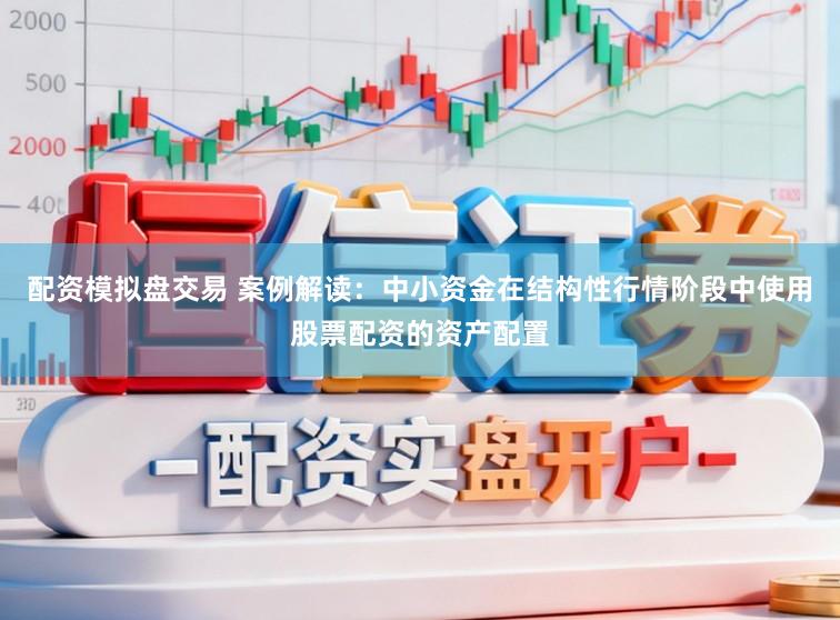 配资模拟盘交易 案例解读：中小资金在结构性行情阶段中使用股票配资的资产配置
