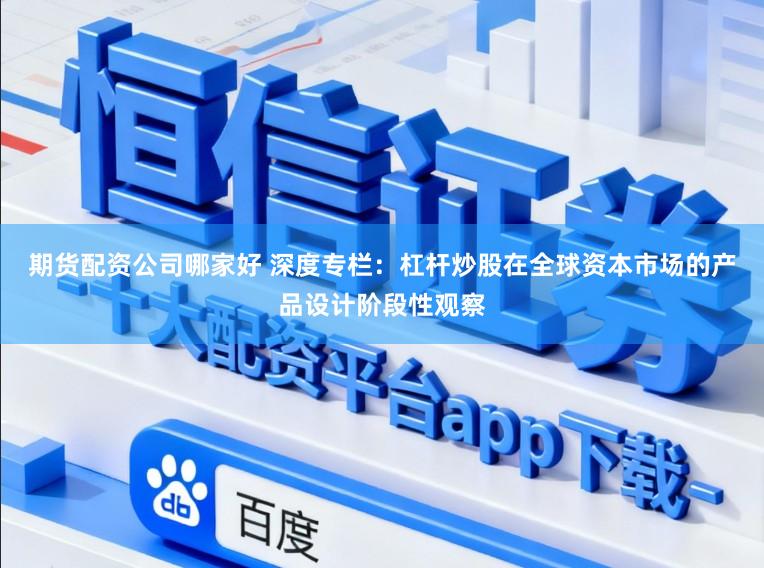 期货配资公司哪家好 深度专栏：杠杆炒股在全球资本市场的产品设计阶段性观察