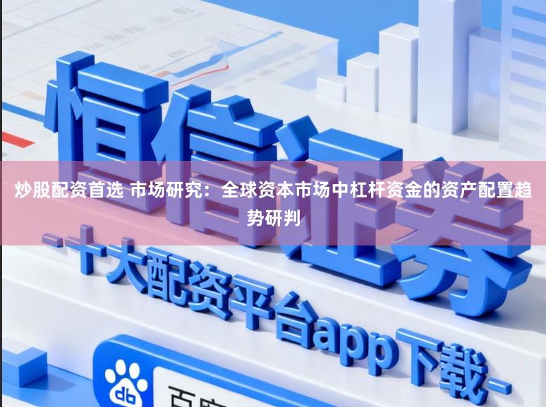 炒股配资首选 市场研究：全球资本市场中杠杆资金的资产配置趋势研判