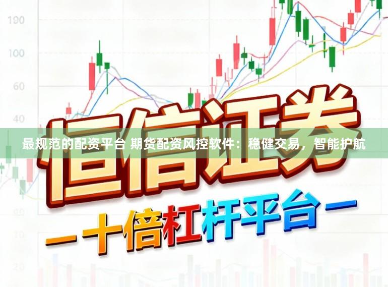 最规范的配资平台 期货配资风控软件：稳健交易，智能护航