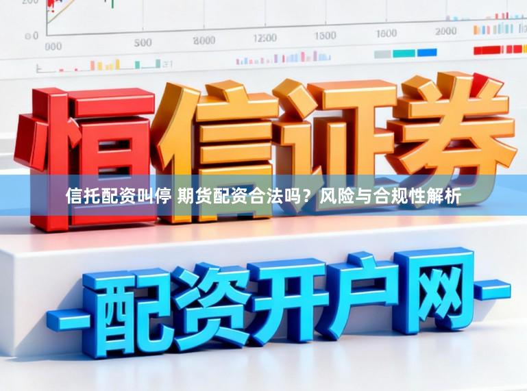 信托配资叫停 期货配资合法吗？风险与合规性解析