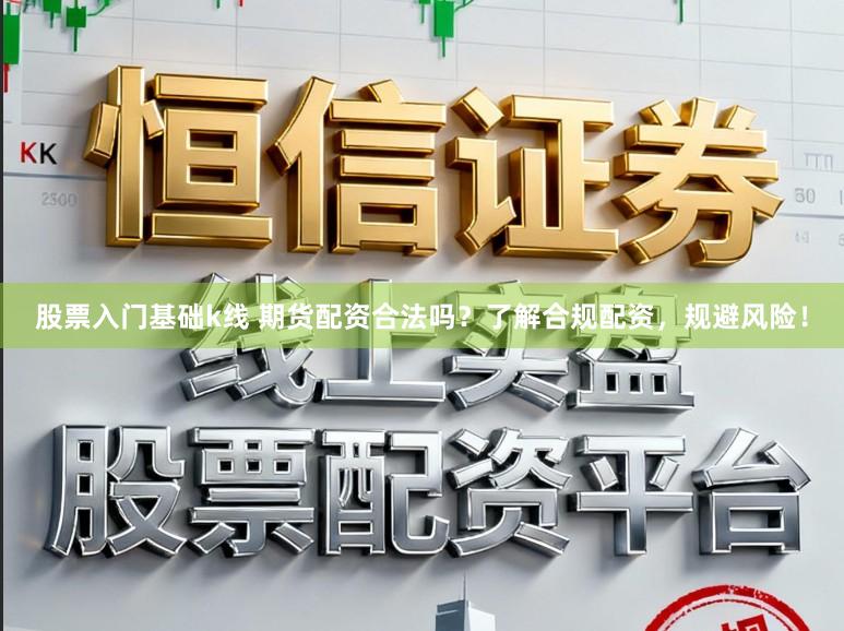 股票入门基础k线 期货配资合法吗？了解合规配资，规避风险！