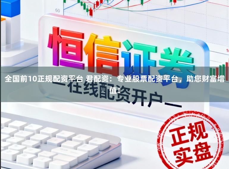 全国前10正规配资平台 君配资：专业股票配资平台，助您财富增值！
