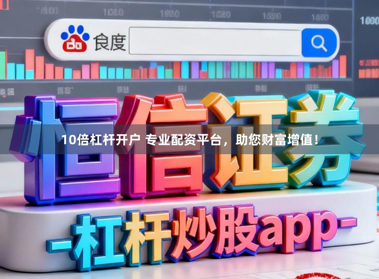 10倍杠杆开户 专业配资平台，助您财富增值！