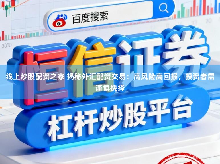 线上炒股配资之家 揭秘外汇配资交易：高风险高回报，投资者需谨慎抉择