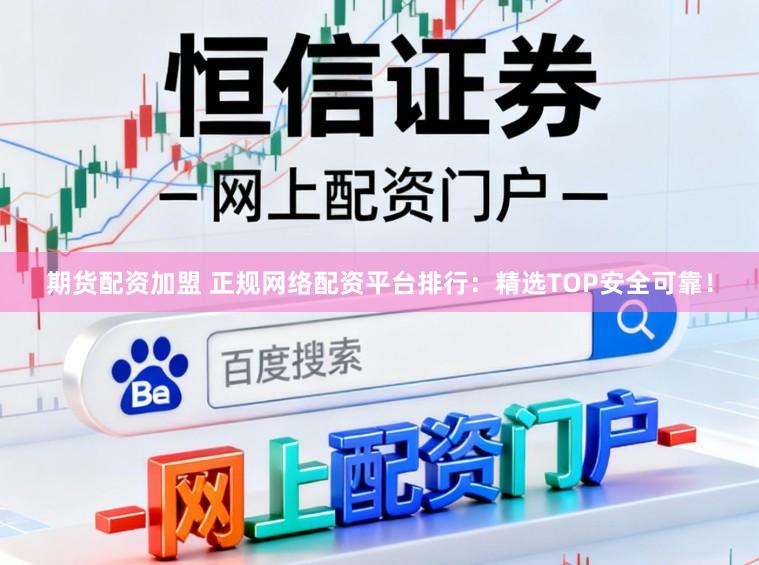 期货配资加盟 正规网络配资平台排行：精选TOP安全可靠！