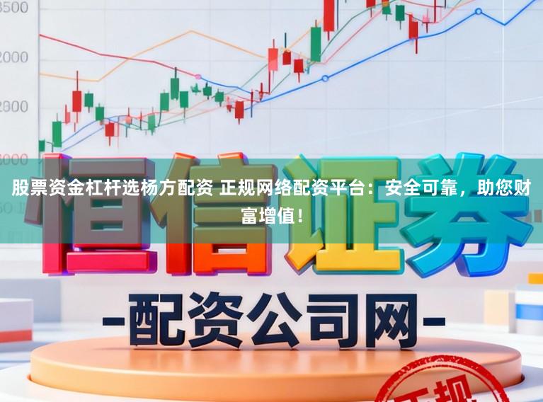 股票资金杠杆选杨方配资 正规网络配资平台:安全可靠,助您财富增值!