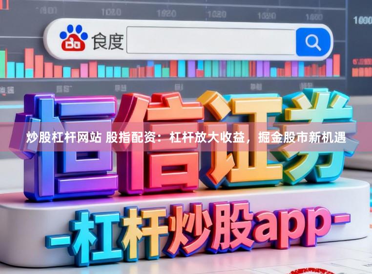 炒股杠杆网站 股指配资：杠杆放大收益，掘金股市新机遇