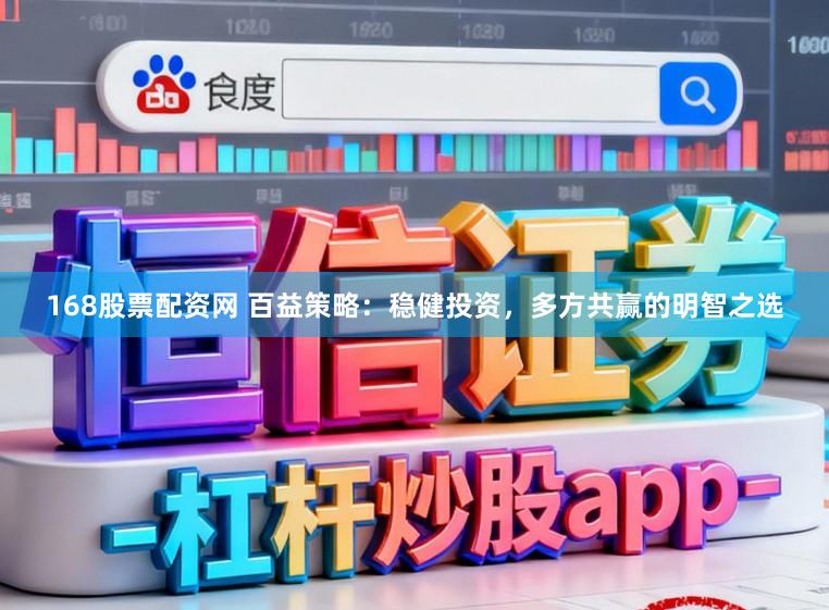 168股票配资网 百益策略：稳健投资，多方共赢的明智之选
