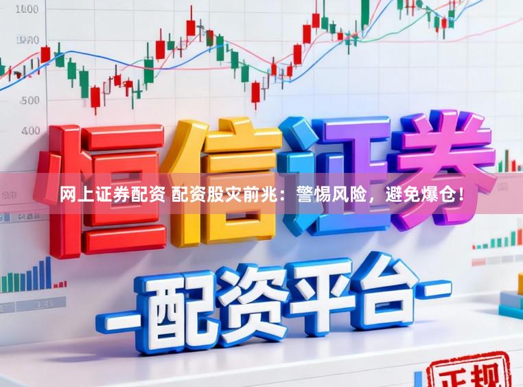 网上证券配资 配资股灾前兆：警惕风险，避免爆仓！