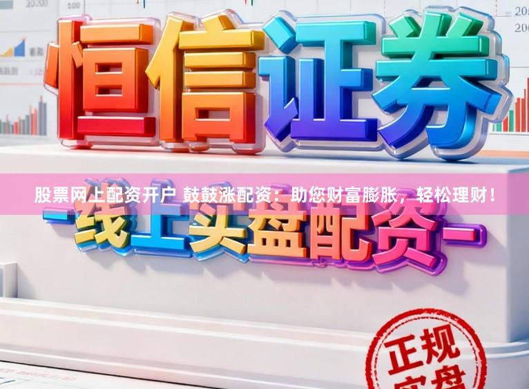 股票网上配资开户 鼓鼓涨配资：助您财富膨胀，轻松理财！
