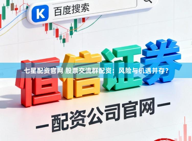 七星配资官网 股票交流群配资：风险与机遇并存？