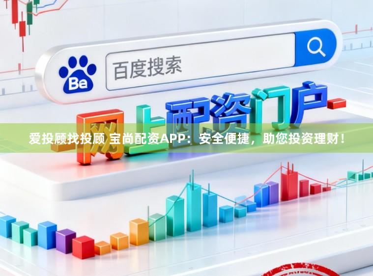 爱投顾找投顾 宝尚配资APP:安全便捷,助您投资理财!