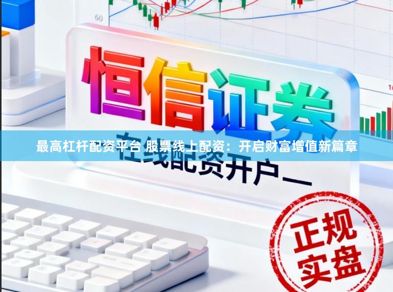 最高杠杆配资平台 股票线上配资：开启财富增值新篇章