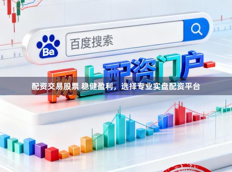 配资交易股票 稳健盈利，选择专业实盘配资平台
