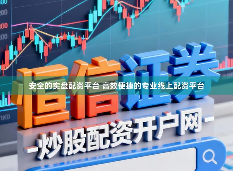 安全的实盘配资平台 高效便捷的专业线上配资平台